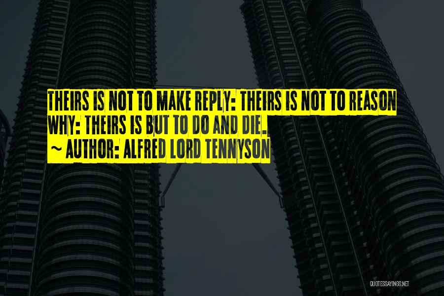 Alfred Lord Tennyson Quotes: Theirs Is Not To Make Reply: Theirs Is Not To Reason Why: Theirs Is But To Do And Die.