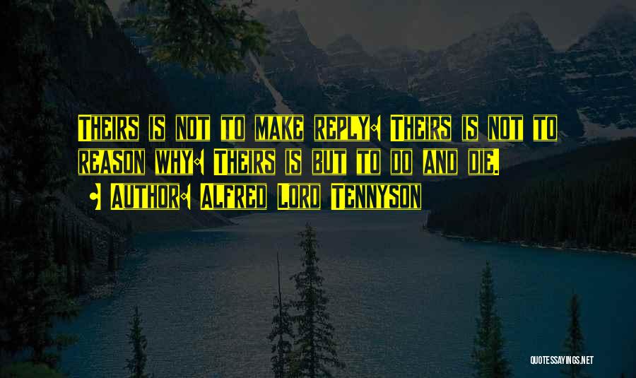 Alfred Lord Tennyson Quotes: Theirs Is Not To Make Reply: Theirs Is Not To Reason Why: Theirs Is But To Do And Die.