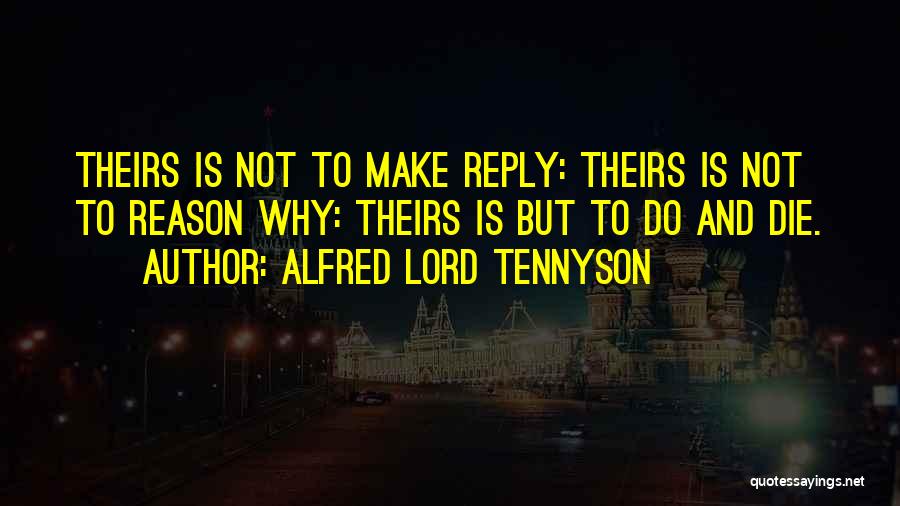 Alfred Lord Tennyson Quotes: Theirs Is Not To Make Reply: Theirs Is Not To Reason Why: Theirs Is But To Do And Die.