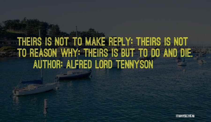 Alfred Lord Tennyson Quotes: Theirs Is Not To Make Reply: Theirs Is Not To Reason Why: Theirs Is But To Do And Die.