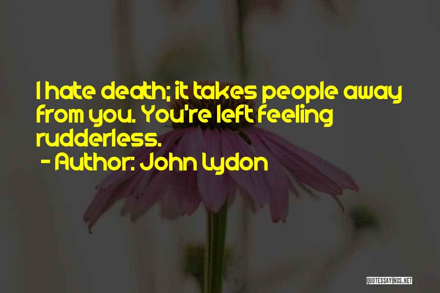 John Lydon Quotes: I Hate Death; It Takes People Away From You. You're Left Feeling Rudderless.