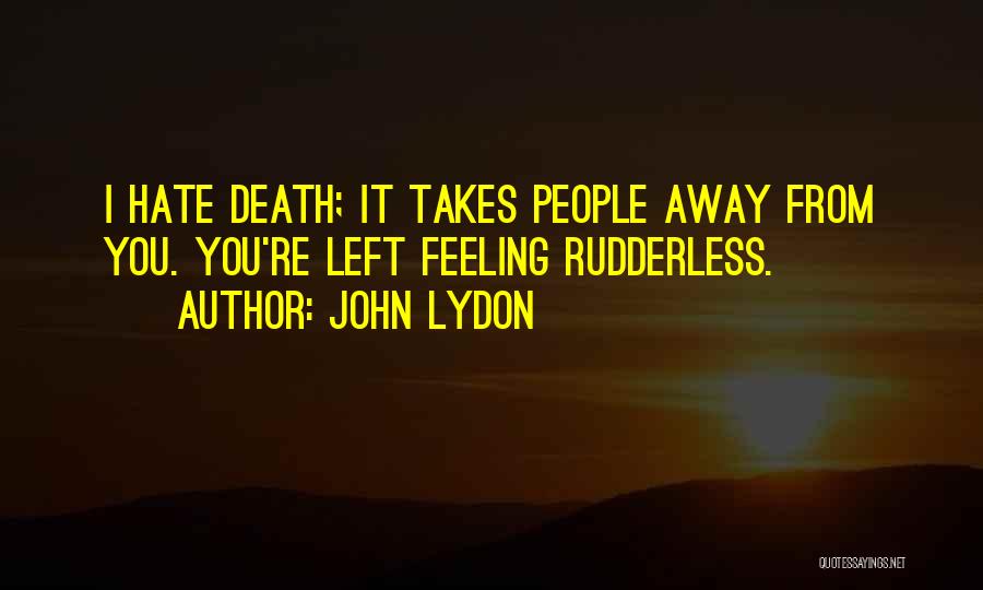 John Lydon Quotes: I Hate Death; It Takes People Away From You. You're Left Feeling Rudderless.