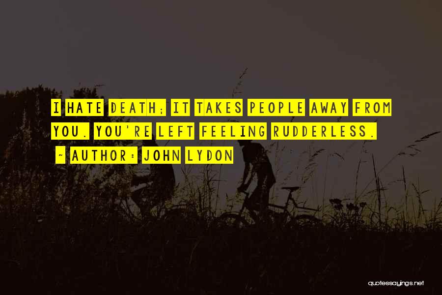 John Lydon Quotes: I Hate Death; It Takes People Away From You. You're Left Feeling Rudderless.