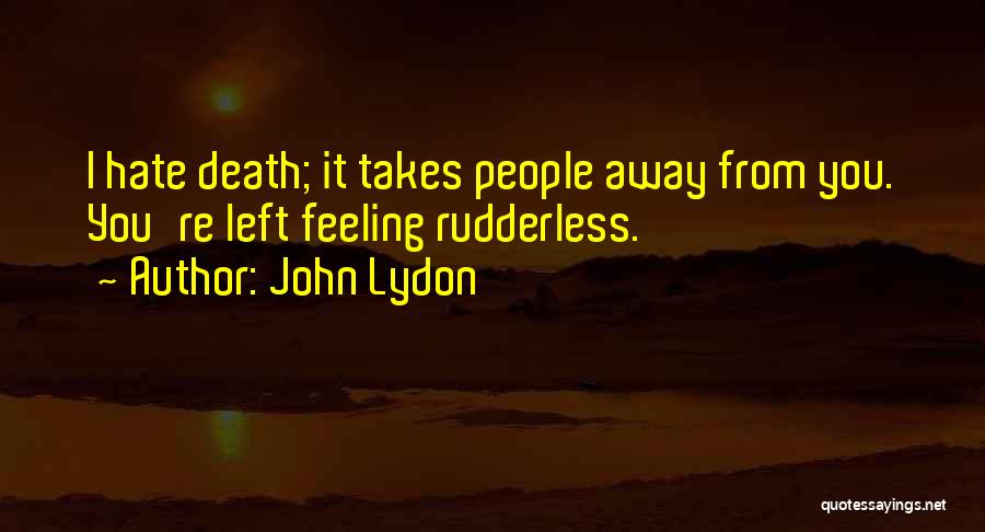 John Lydon Quotes: I Hate Death; It Takes People Away From You. You're Left Feeling Rudderless.