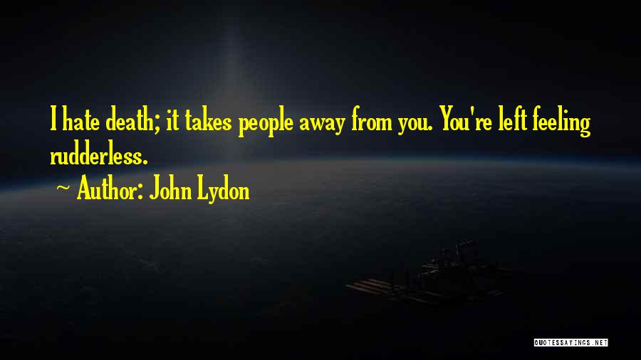 John Lydon Quotes: I Hate Death; It Takes People Away From You. You're Left Feeling Rudderless.