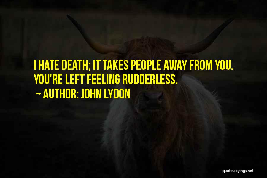 John Lydon Quotes: I Hate Death; It Takes People Away From You. You're Left Feeling Rudderless.
