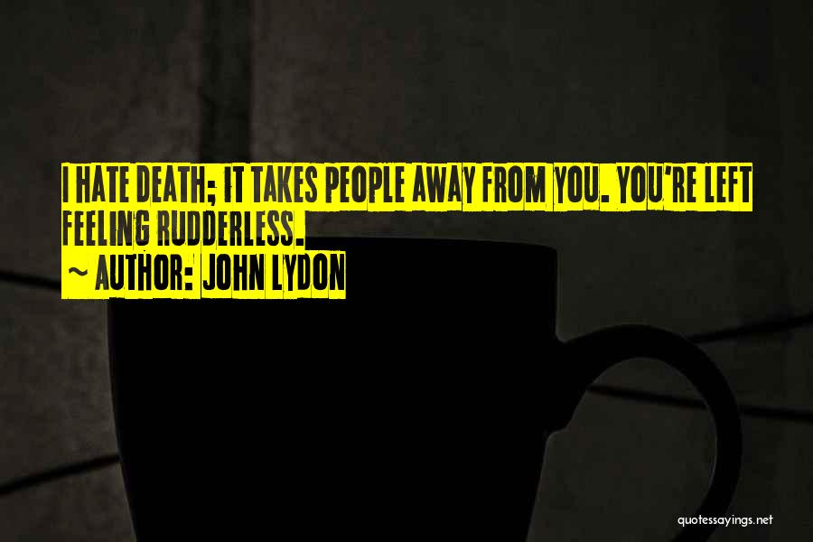 John Lydon Quotes: I Hate Death; It Takes People Away From You. You're Left Feeling Rudderless.