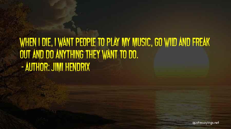 Jimi Hendrix Quotes: When I Die, I Want People To Play My Music, Go Wild And Freak Out And Do Anything They Want