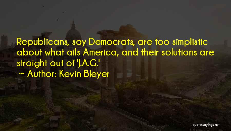 Kevin Bleyer Quotes: Republicans, Say Democrats, Are Too Simplistic About What Ails America, And Their Solutions Are Straight Out Of 'j.a.g.'
