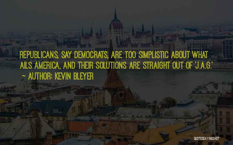 Kevin Bleyer Quotes: Republicans, Say Democrats, Are Too Simplistic About What Ails America, And Their Solutions Are Straight Out Of 'j.a.g.'