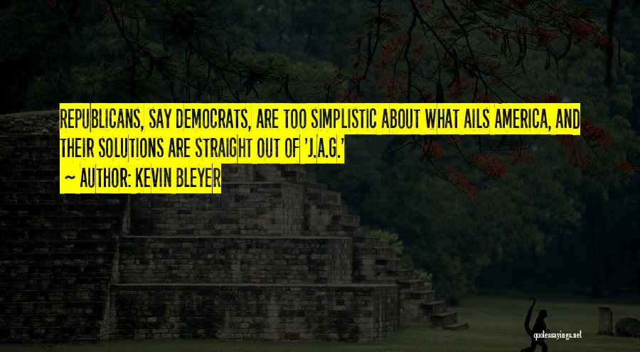 Kevin Bleyer Quotes: Republicans, Say Democrats, Are Too Simplistic About What Ails America, And Their Solutions Are Straight Out Of 'j.a.g.'