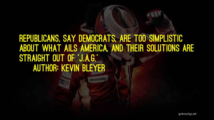 Kevin Bleyer Quotes: Republicans, Say Democrats, Are Too Simplistic About What Ails America, And Their Solutions Are Straight Out Of 'j.a.g.'