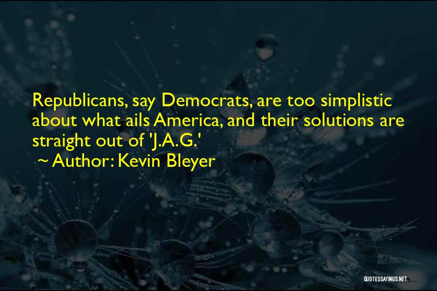 Kevin Bleyer Quotes: Republicans, Say Democrats, Are Too Simplistic About What Ails America, And Their Solutions Are Straight Out Of 'j.a.g.'