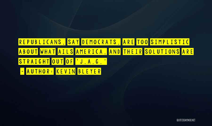 Kevin Bleyer Quotes: Republicans, Say Democrats, Are Too Simplistic About What Ails America, And Their Solutions Are Straight Out Of 'j.a.g.'