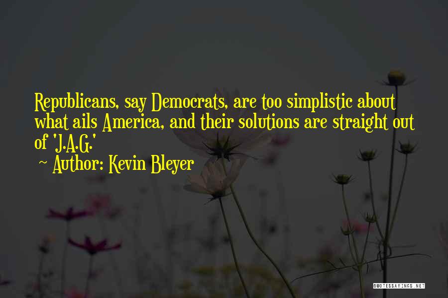 Kevin Bleyer Quotes: Republicans, Say Democrats, Are Too Simplistic About What Ails America, And Their Solutions Are Straight Out Of 'j.a.g.'