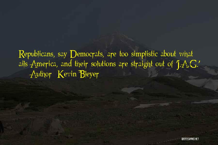 Kevin Bleyer Quotes: Republicans, Say Democrats, Are Too Simplistic About What Ails America, And Their Solutions Are Straight Out Of 'j.a.g.'