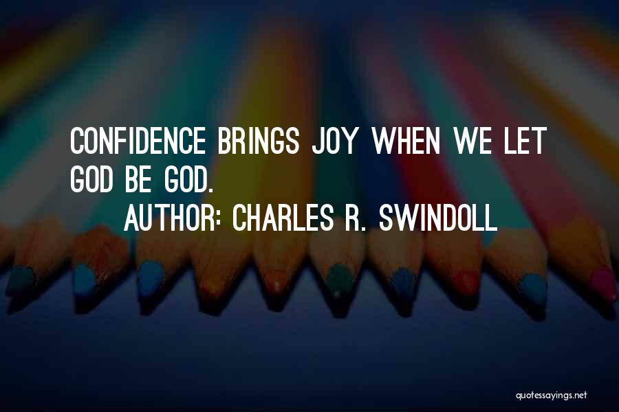 Charles R. Swindoll Quotes: Confidence Brings Joy When We Let God Be God.