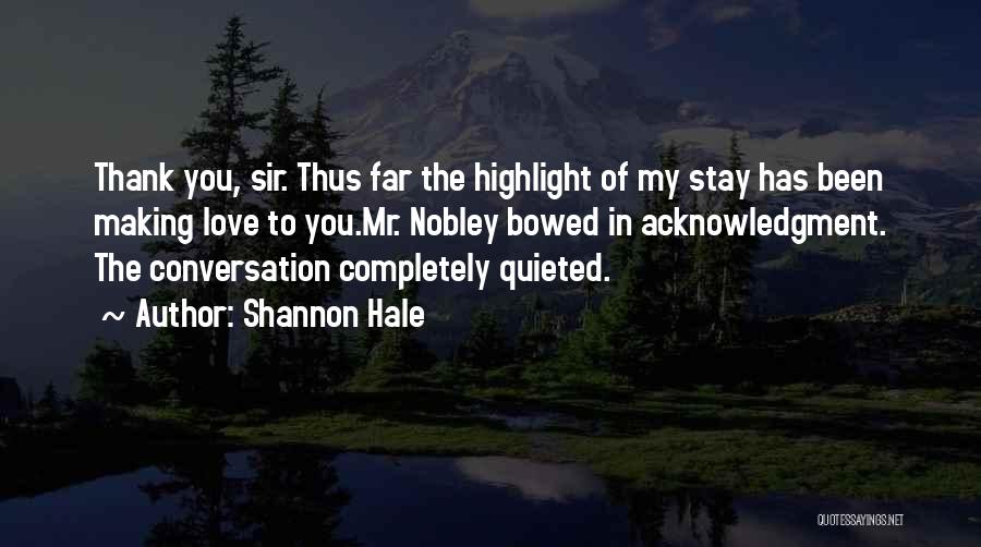 Shannon Hale Quotes: Thank You, Sir. Thus Far The Highlight Of My Stay Has Been Making Love To You.mr. Nobley Bowed In Acknowledgment.