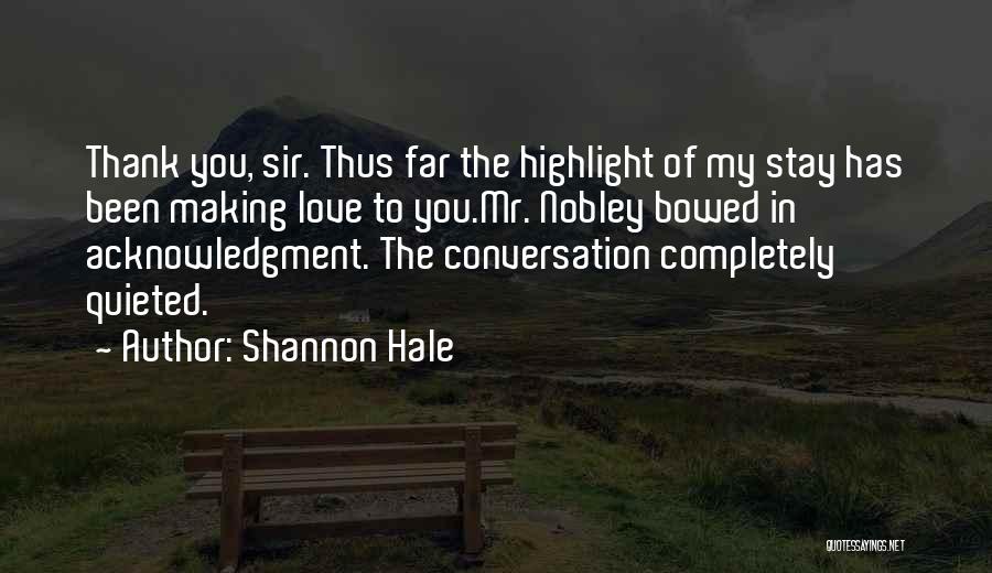 Shannon Hale Quotes: Thank You, Sir. Thus Far The Highlight Of My Stay Has Been Making Love To You.mr. Nobley Bowed In Acknowledgment.
