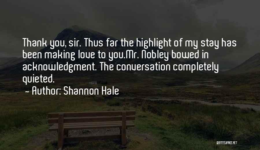 Shannon Hale Quotes: Thank You, Sir. Thus Far The Highlight Of My Stay Has Been Making Love To You.mr. Nobley Bowed In Acknowledgment.