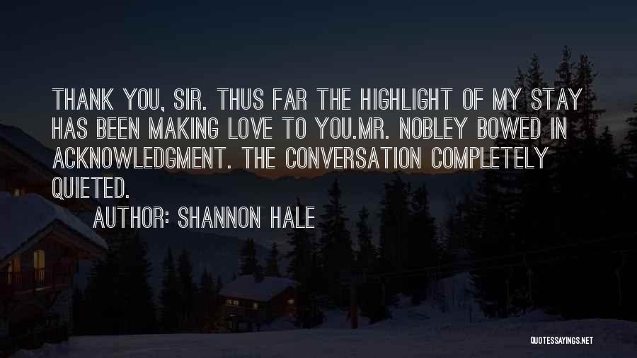 Shannon Hale Quotes: Thank You, Sir. Thus Far The Highlight Of My Stay Has Been Making Love To You.mr. Nobley Bowed In Acknowledgment.