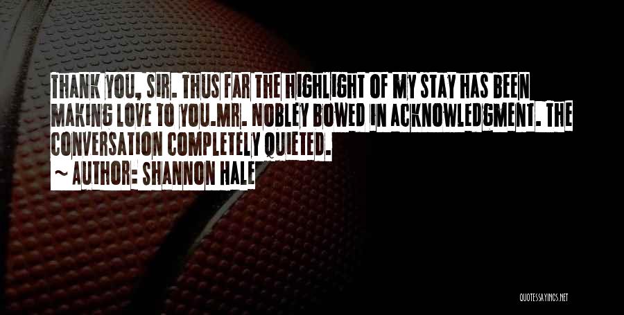 Shannon Hale Quotes: Thank You, Sir. Thus Far The Highlight Of My Stay Has Been Making Love To You.mr. Nobley Bowed In Acknowledgment.