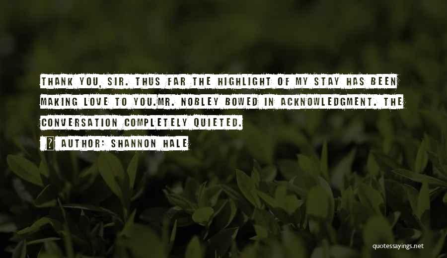 Shannon Hale Quotes: Thank You, Sir. Thus Far The Highlight Of My Stay Has Been Making Love To You.mr. Nobley Bowed In Acknowledgment.