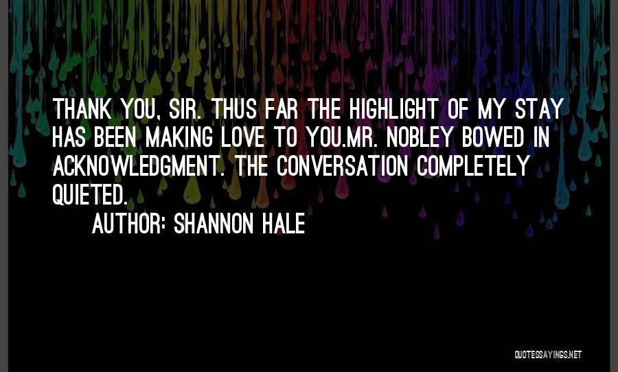 Shannon Hale Quotes: Thank You, Sir. Thus Far The Highlight Of My Stay Has Been Making Love To You.mr. Nobley Bowed In Acknowledgment.