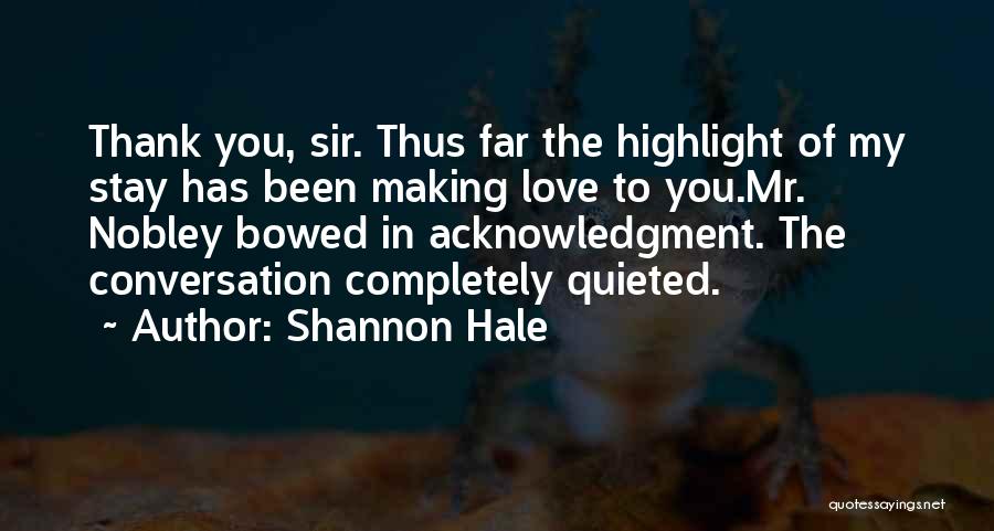 Shannon Hale Quotes: Thank You, Sir. Thus Far The Highlight Of My Stay Has Been Making Love To You.mr. Nobley Bowed In Acknowledgment.