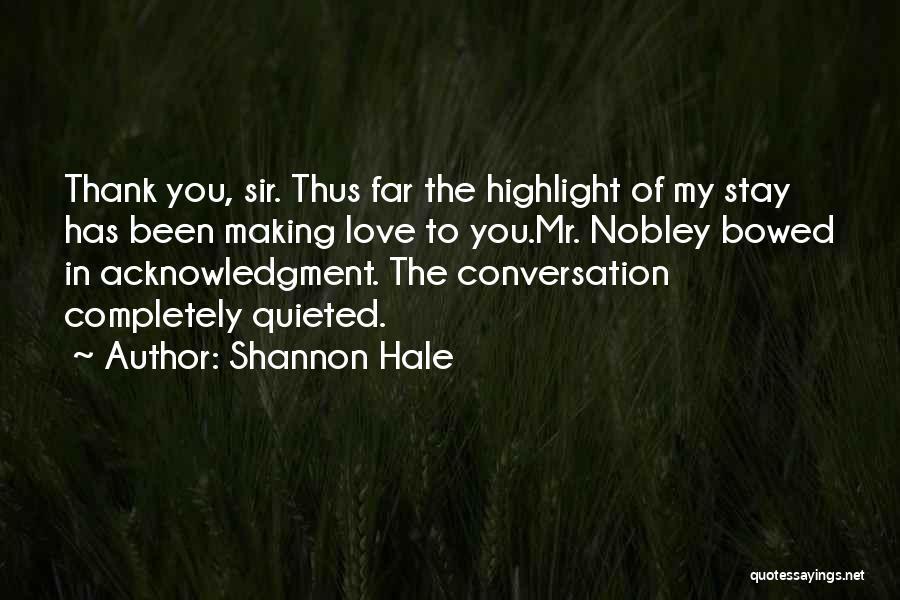 Shannon Hale Quotes: Thank You, Sir. Thus Far The Highlight Of My Stay Has Been Making Love To You.mr. Nobley Bowed In Acknowledgment.