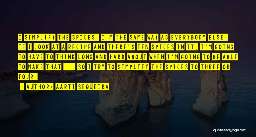 Aarti Sequeira Quotes: I Simplify The Spices. I'm The Same Way As Everybody Else: If I Look At A Recipe And There's Ten