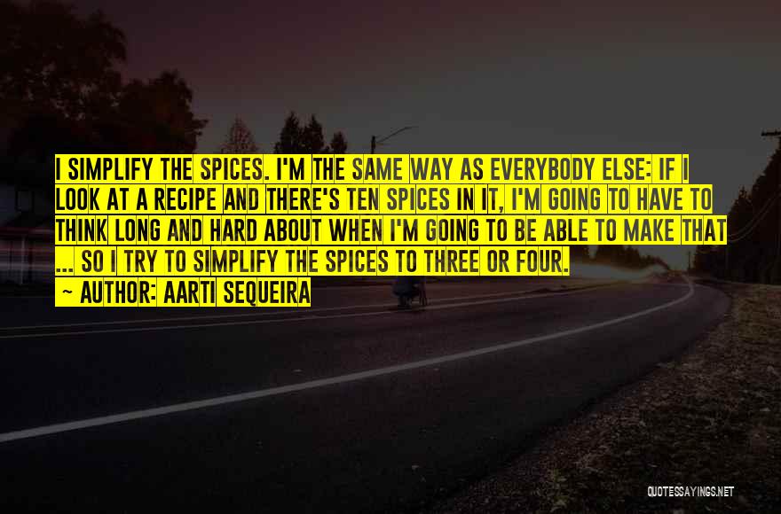 Aarti Sequeira Quotes: I Simplify The Spices. I'm The Same Way As Everybody Else: If I Look At A Recipe And There's Ten