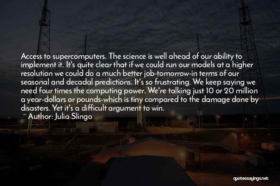 Julia Slingo Quotes: Access To Supercomputers. The Science Is Well Ahead Of Our Ability To Implement It. It's Quite Clear That If We