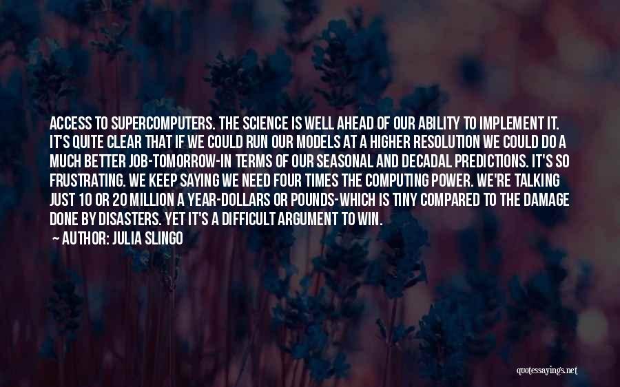 Julia Slingo Quotes: Access To Supercomputers. The Science Is Well Ahead Of Our Ability To Implement It. It's Quite Clear That If We