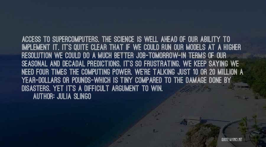 Julia Slingo Quotes: Access To Supercomputers. The Science Is Well Ahead Of Our Ability To Implement It. It's Quite Clear That If We