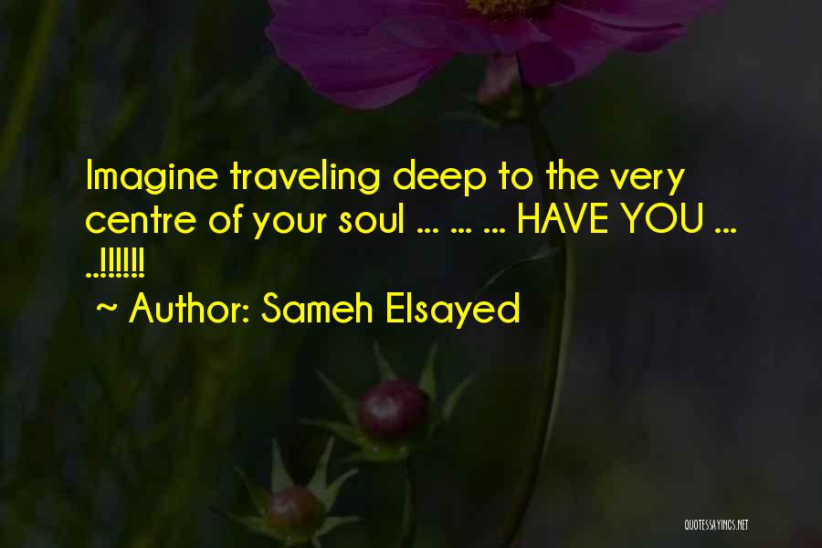 Sameh Elsayed Quotes: Imagine Traveling Deep To The Very Centre Of Your Soul ... ... ... Have You ... ..!!!!!!
