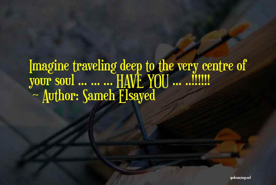 Sameh Elsayed Quotes: Imagine Traveling Deep To The Very Centre Of Your Soul ... ... ... Have You ... ..!!!!!!