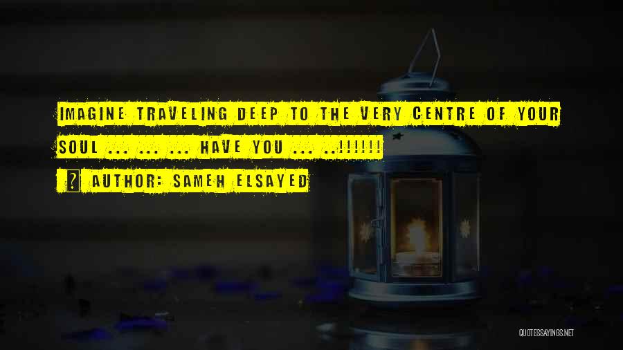 Sameh Elsayed Quotes: Imagine Traveling Deep To The Very Centre Of Your Soul ... ... ... Have You ... ..!!!!!!