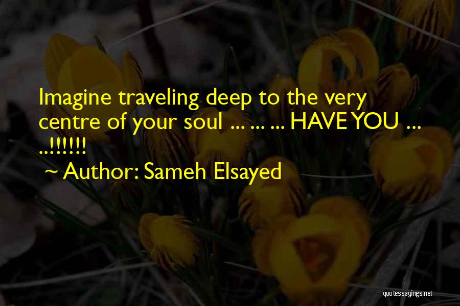 Sameh Elsayed Quotes: Imagine Traveling Deep To The Very Centre Of Your Soul ... ... ... Have You ... ..!!!!!!