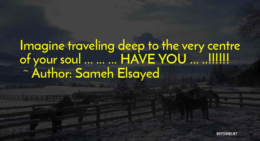 Sameh Elsayed Quotes: Imagine Traveling Deep To The Very Centre Of Your Soul ... ... ... Have You ... ..!!!!!!