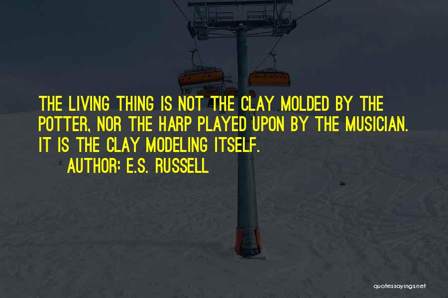 E.S. Russell Quotes: The Living Thing Is Not The Clay Molded By The Potter, Nor The Harp Played Upon By The Musician. It