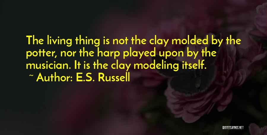 E.S. Russell Quotes: The Living Thing Is Not The Clay Molded By The Potter, Nor The Harp Played Upon By The Musician. It