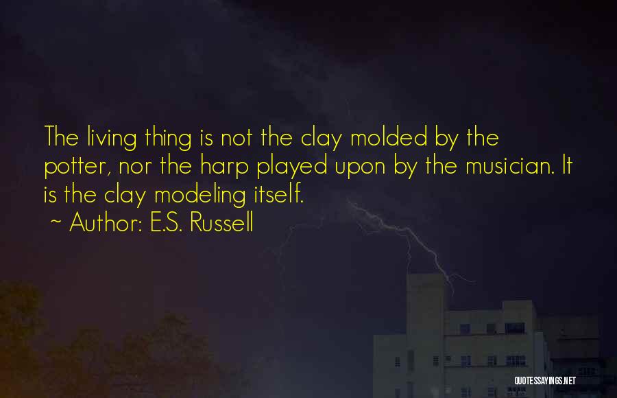 E.S. Russell Quotes: The Living Thing Is Not The Clay Molded By The Potter, Nor The Harp Played Upon By The Musician. It