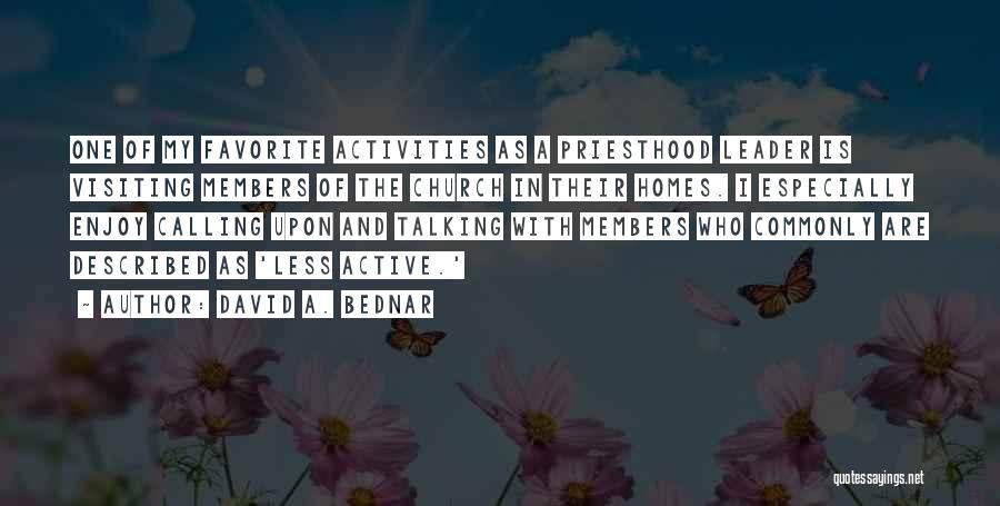 David A. Bednar Quotes: One Of My Favorite Activities As A Priesthood Leader Is Visiting Members Of The Church In Their Homes. I Especially