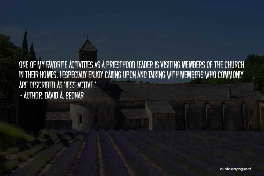 David A. Bednar Quotes: One Of My Favorite Activities As A Priesthood Leader Is Visiting Members Of The Church In Their Homes. I Especially