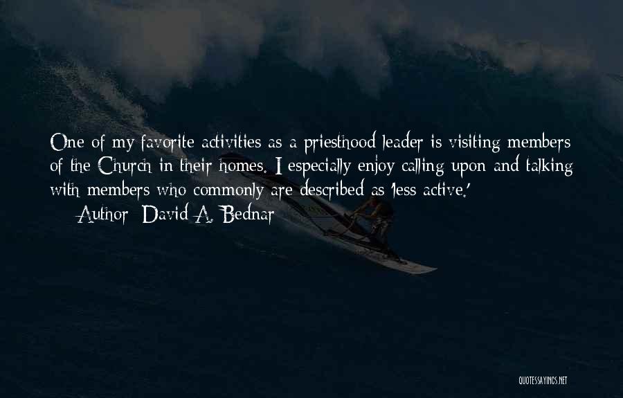 David A. Bednar Quotes: One Of My Favorite Activities As A Priesthood Leader Is Visiting Members Of The Church In Their Homes. I Especially