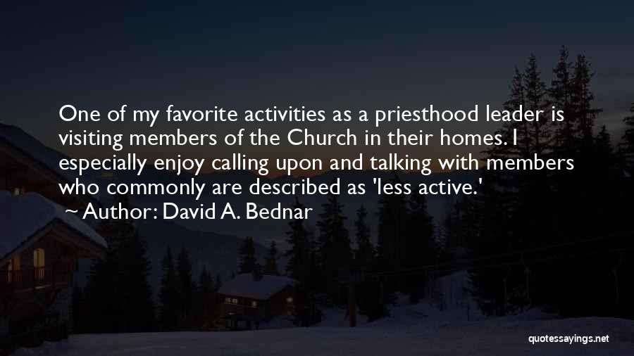 David A. Bednar Quotes: One Of My Favorite Activities As A Priesthood Leader Is Visiting Members Of The Church In Their Homes. I Especially