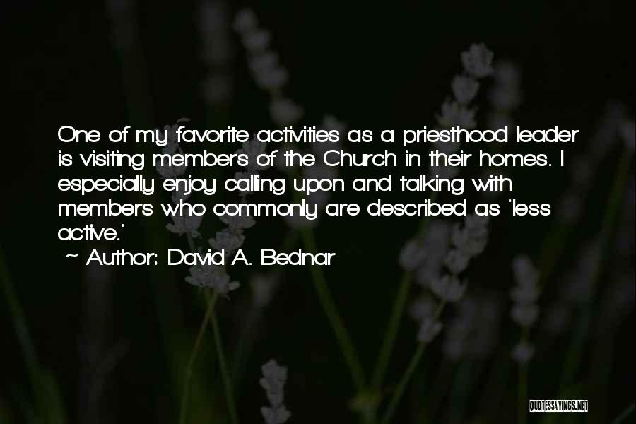 David A. Bednar Quotes: One Of My Favorite Activities As A Priesthood Leader Is Visiting Members Of The Church In Their Homes. I Especially