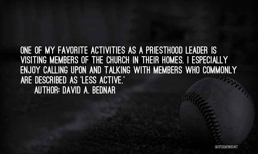 David A. Bednar Quotes: One Of My Favorite Activities As A Priesthood Leader Is Visiting Members Of The Church In Their Homes. I Especially