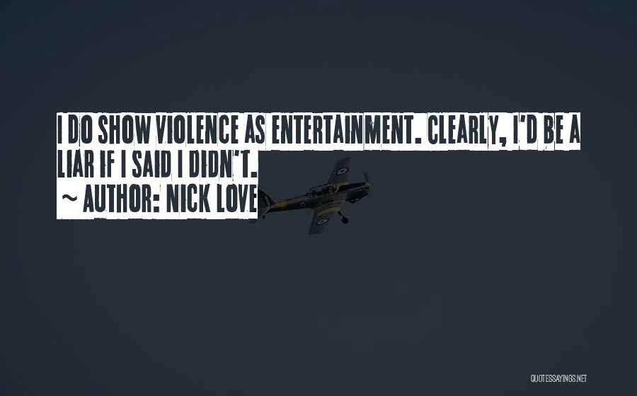 Nick Love Quotes: I Do Show Violence As Entertainment. Clearly, I'd Be A Liar If I Said I Didn't.